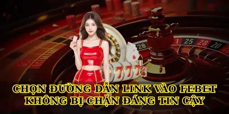 Chọn đường dẫn Link vào febet không bị chặn đáng tin cậy